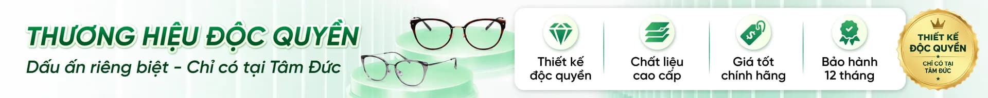 Thương hiệu độc quyền — chỉ có tại Mắt Kính Tâm Đức