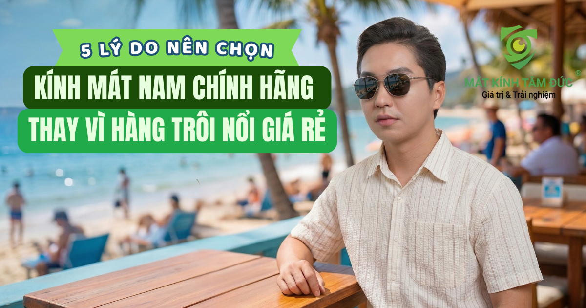 5 lý do nên chọn kính mát nam chính hãng thay vì hàng giá rẻ trôi nổi