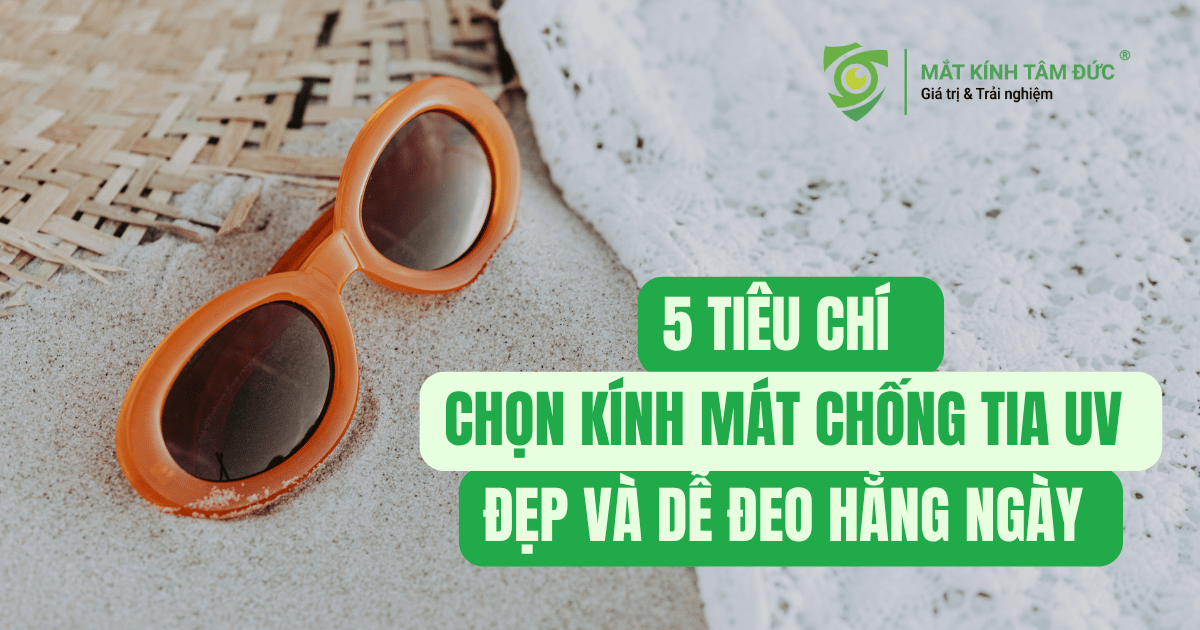 5 tiêu chí chọn kính mát chống tia UV chuẩn, đẹp và dễ đeo hằng ngày